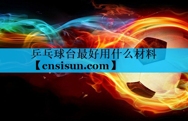 乒乓球台最好用什么材料