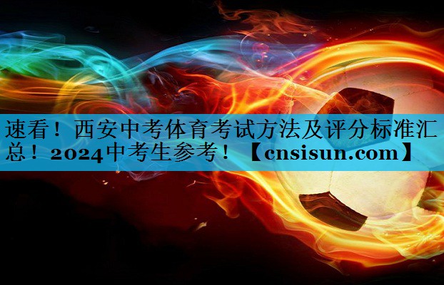 速看！西安中考体育考试方法及评分标准汇总！2024中考生参考！