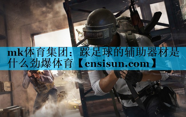 mk体育集团：踩足球的辅助器材是什么劲爆体育