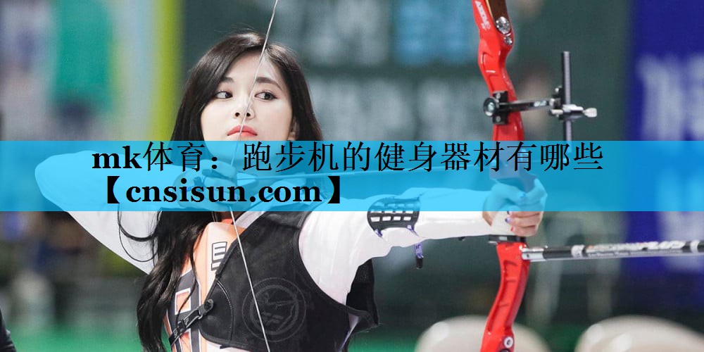 mk体育：跑步机的健身器材有哪些