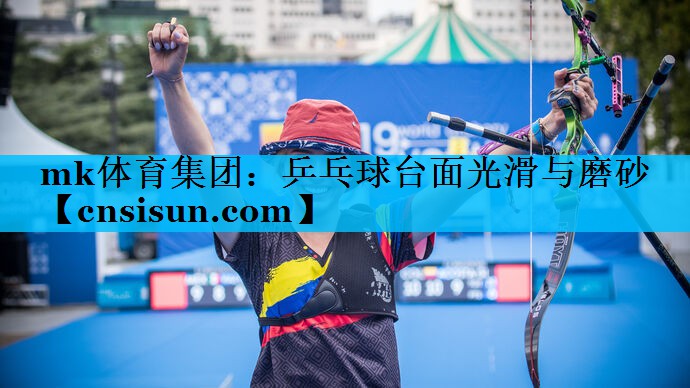 mk体育集团：乒乓球台面光滑与磨砂