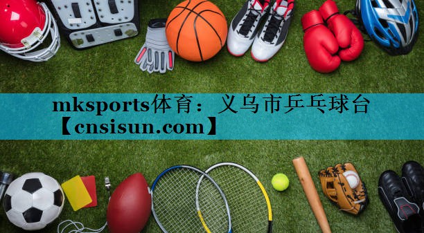 mksports体育：义乌市乒乓球台