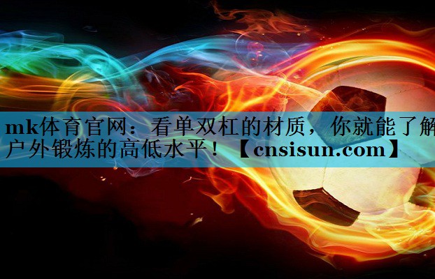 mk体育官网：看单双杠的材质，你就能了解户外锻炼的高低水平！