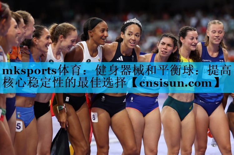 mksports体育：健身器械和平衡球：提高核心稳定性的最佳选择