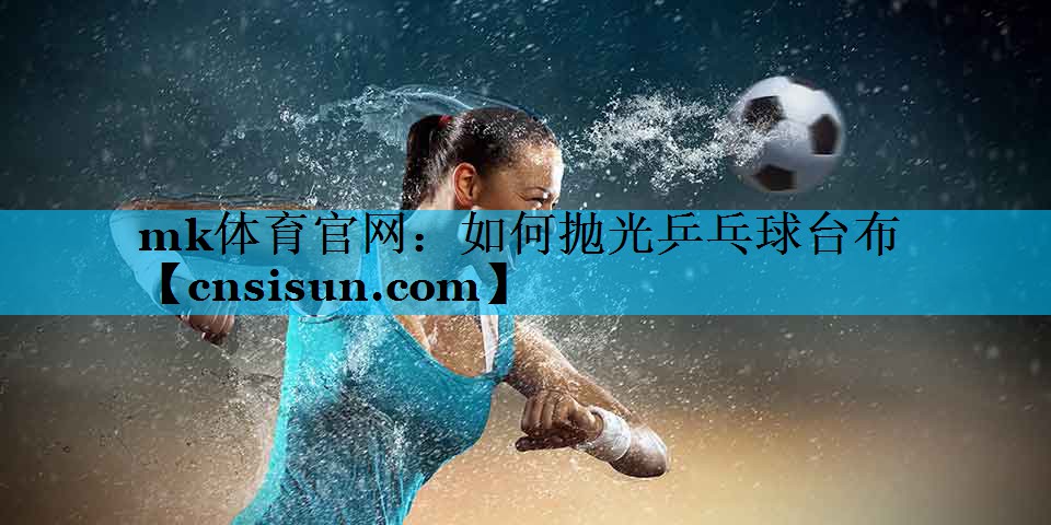 如何抛光乒乓球台布
